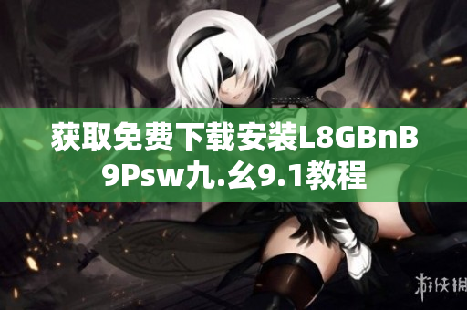 获取免费下载安装L8GBnB9Psw九.幺9.1教程