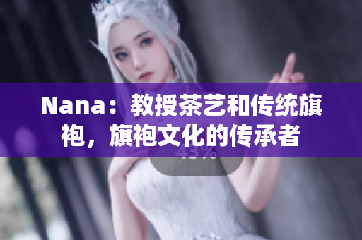 Nana：教授茶艺和传统旗袍，旗袍文化的传承者