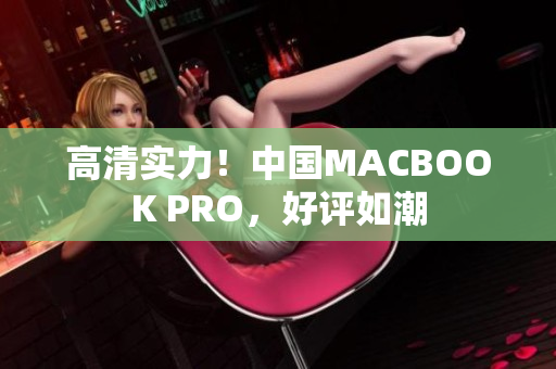 高清实力！中国MACBOOK PRO，好评如潮