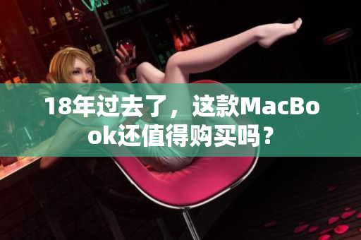 18年过去了，这款MacBook还值得购买吗？