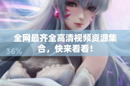 全网最齐全高清视频资源集合，快来看看！