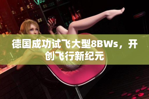 德国成功试飞大型8BWs，开创飞行新纪元