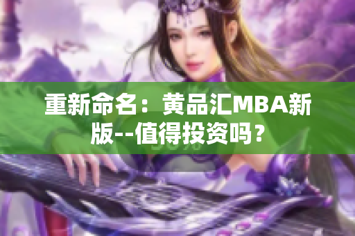 重新命名：黄品汇MBA新版--值得投资吗？