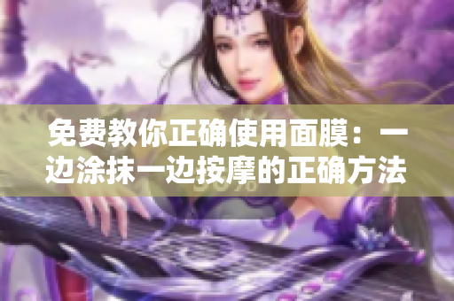 免费教你正确使用面膜：一边涂抹一边按摩的正确方法