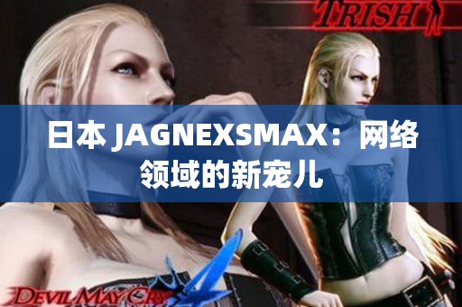 日本 JAGNEXSMAX：网络领域的新宠儿