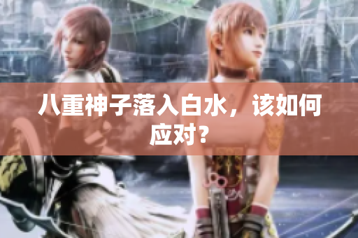 八重神子落入白水，该如何应对？