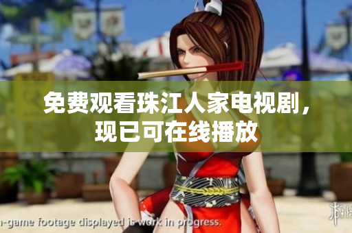 免费观看珠江人家电视剧，现已可在线播放