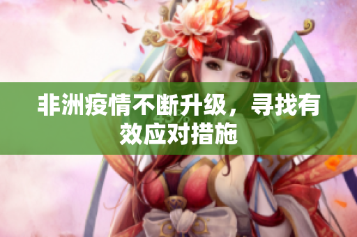 非洲疫情不断升级，寻找有效应对措施