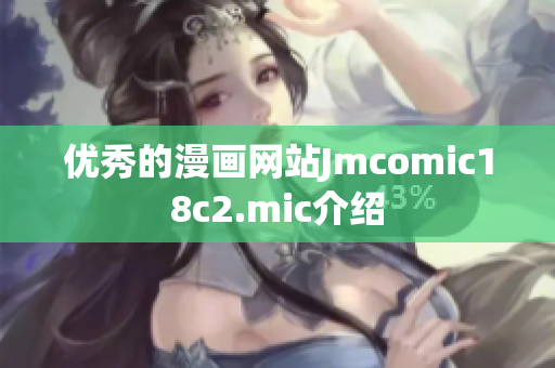 优秀的漫画网站Jmcomic18c2.mic介绍