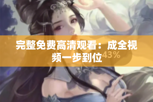 完整免费高清观看：成全视频一步到位