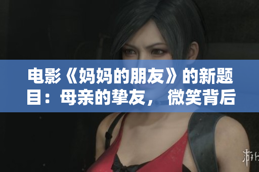 电影《妈妈的朋友》的新题目：母亲的挚友， 微笑背后的真相