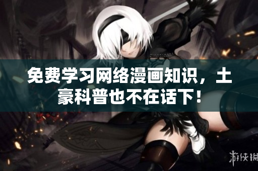 免费学习网络漫画知识，土豪科普也不在话下！