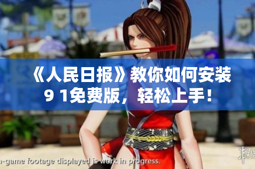 《人民日报》教你如何安装9 1免费版，轻松上手！