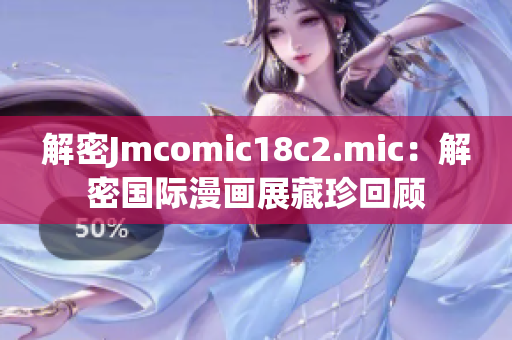 解密Jmcomic18c2.mic：解密国际漫画展藏珍回顾