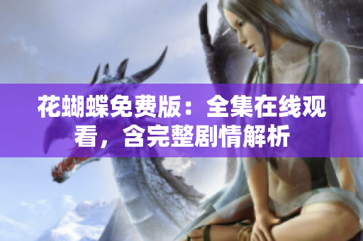 花蝴蝶免费版：全集在线观看，含完整剧情解析