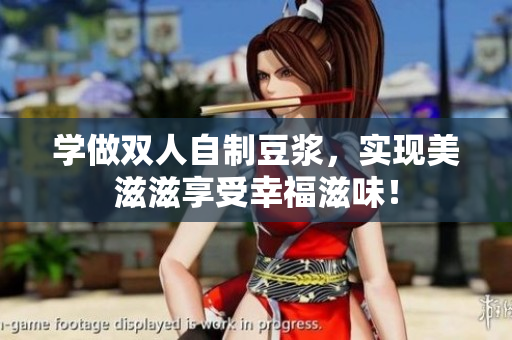 学做双人自制豆浆，实现美滋滋享受幸福滋味！