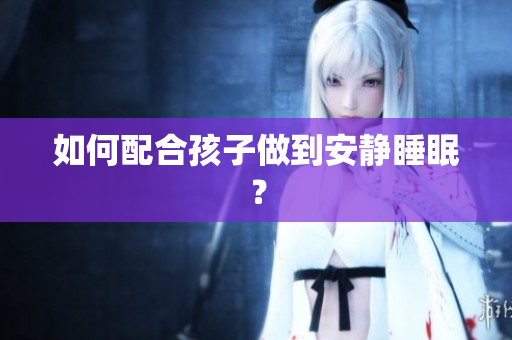 如何配合孩子做到安静睡眠？