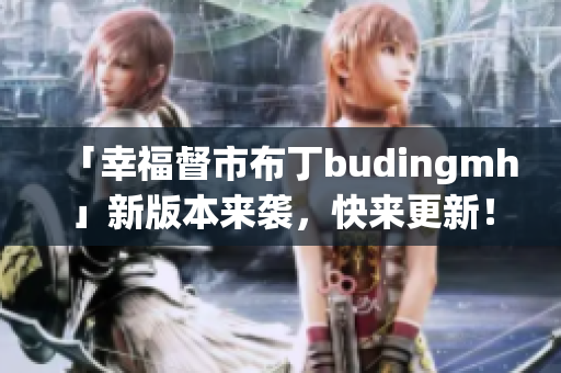 「幸福督市布丁budingmh」新版本来袭，快来更新！