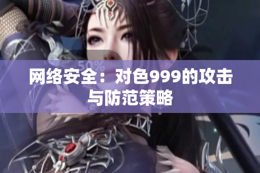 网络安全：对色999的攻击与防范策略