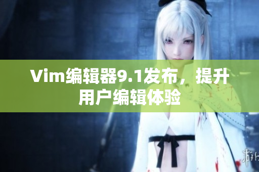 Vim编辑器9.1发布，提升用户编辑体验