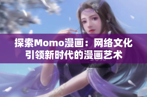 探索Momo漫画：网络文化引领新时代的漫画艺术