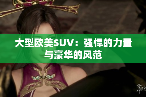 大型欧美SUV：强悍的力量与豪华的风范