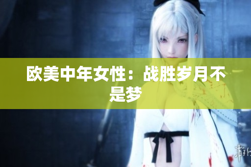 欧美中年女性：战胜岁月不是梦