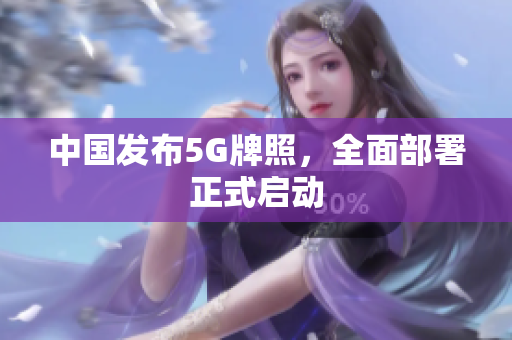 中国发布5G牌照，全面部署正式启动