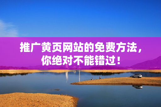 推广黄页网站的免费方法，你绝对不能错过！