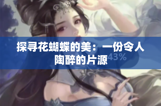 探寻花蝴蝶的美：一份令人陶醉的片源