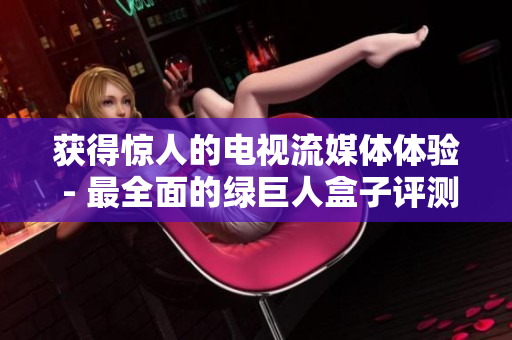 获得惊人的电视流媒体体验 - 最全面的绿巨人盒子评测