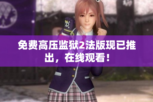 免费高压监狱2法版现已推出，在线观看！