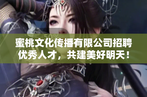 蜜桃文化传播有限公司招聘优秀人才，共建美好明天！