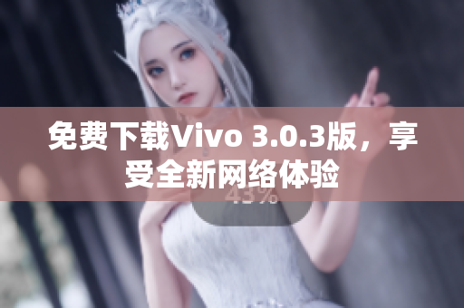 免费下载Vivo 3.0.3版，享受全新网络体验