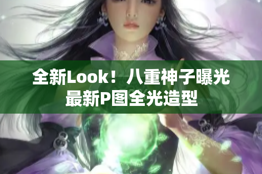 全新Look！八重神子曝光最新P图全光造型