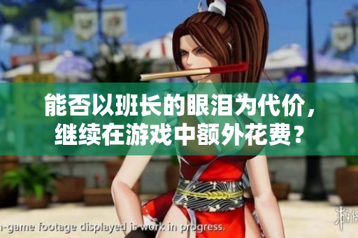 能否以班长的眼泪为代价，继续在游戏中额外花费？
