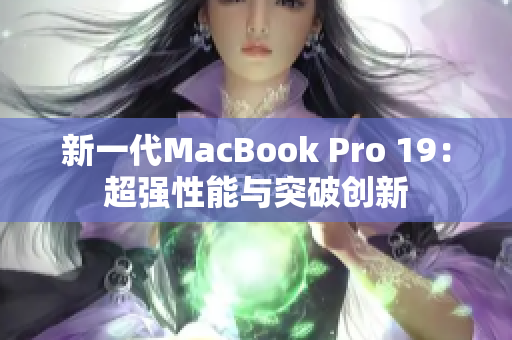 新一代MacBook Pro 19：超强性能与突破创新