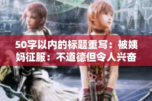 50字以内的标题重写：被姨妈征服：不道德但令人兴奋的禁忌