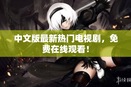 中文版最新热门电视剧，免费在线观看！