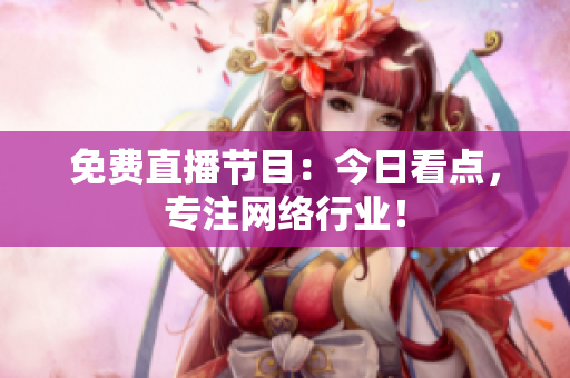 免费直播节目：今日看点，专注网络行业！