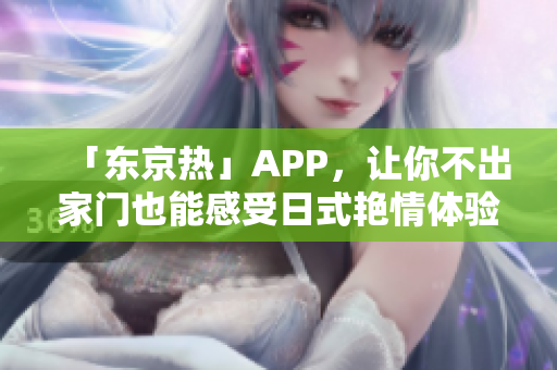 「东京热」APP，让你不出家门也能感受日式艳情体验