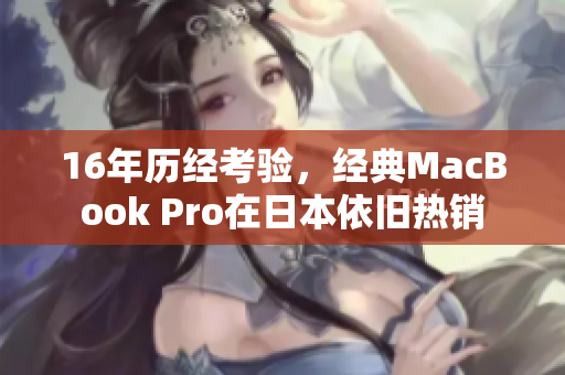 16年历经考验，经典MacBook Pro在日本依旧热销