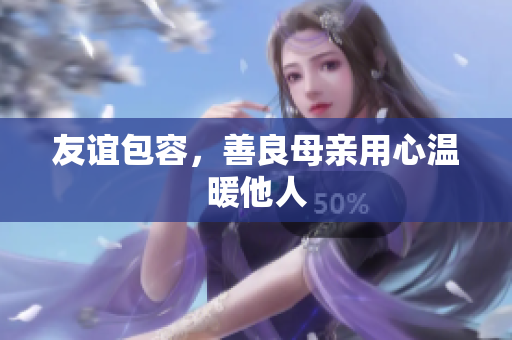 友谊包容，善良母亲用心温暖他人
