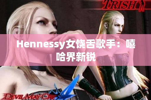 Hennessy女饶舌歌手：嘻哈界新锐