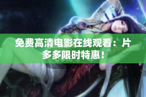 免费高清电影在线观看：片多多限时特惠！
