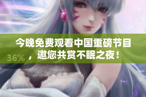 今晚免费观看中国重磅节目，邀您共赏不眠之夜！