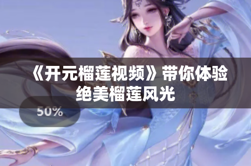 《开元榴莲视频》带你体验绝美榴莲风光