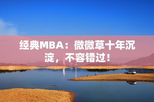 经典MBA：微微草十年沉淀，不容错过！