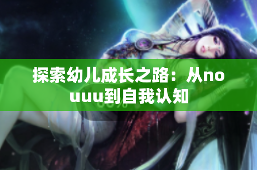探索幼儿成长之路：从nouuu到自我认知