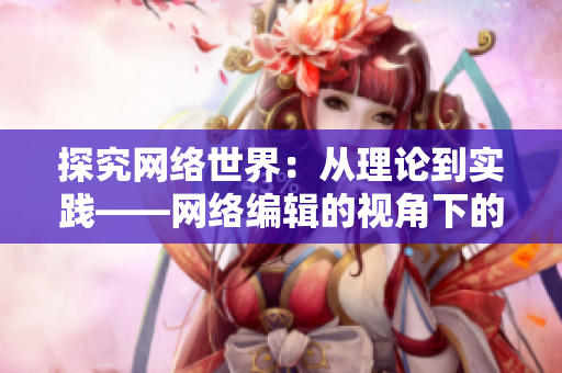 探究网络世界：从理论到实践——网络编辑的视角下的专业文章